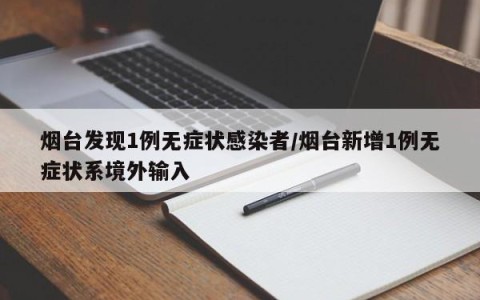烟台发现1例无症状感染者/烟台新增1例无症状系境外输入