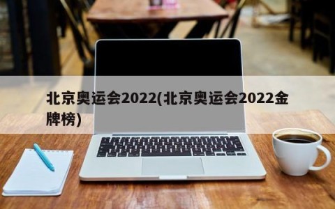 北京奥运会2022(北京奥运会2022金牌榜)