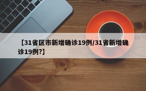 【31省区市新增确诊19例/31省新增确诊19例?】