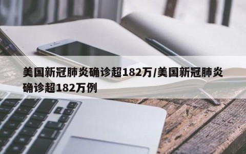 美国新冠肺炎确诊超182万/美国新冠肺炎确诊超182万例