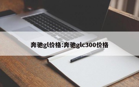 奔驰gl价格:奔驰glc300价格