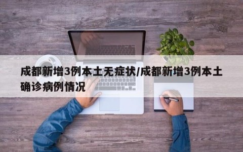 成都新增3例本土无症状/成都新增3例本土确诊病例情况