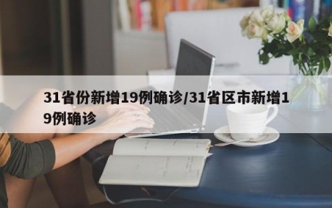 31省份新增19例确诊/31省区市新增19例确诊