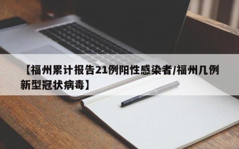 【福州累计报告21例阳性感染者/福州几例新型冠状病毒】