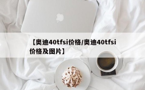 【奥迪40tfsi价格/奥迪40tfsi价格及图片】
