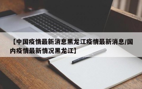 【中国疫情最新消息黑龙江疫情最新消息/国内疫情最新情况黑龙江】