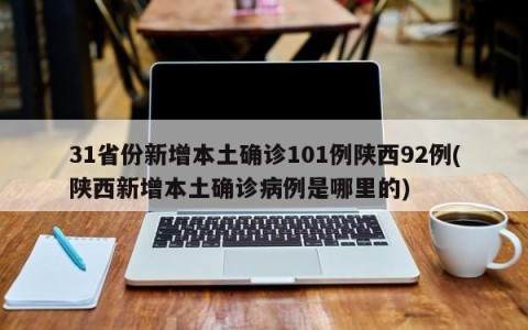 31省份新增本土确诊101例陕西92例(陕西新增本土确诊病例是哪里的)