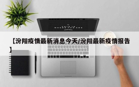 【汾阳疫情最新消息今天/汾阳最新疫情报告】