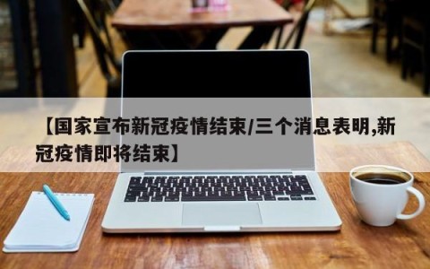 【国家宣布新冠疫情结束/三个消息表明,新冠疫情即将结束】