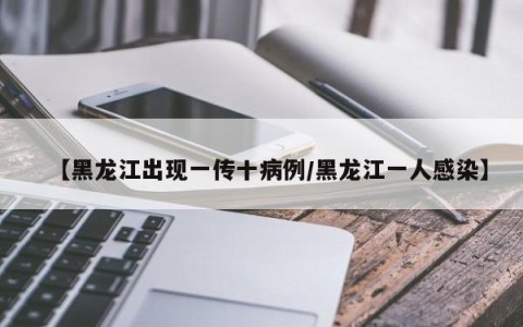 【黑龙江出现一传十病例/黑龙江一人感染】