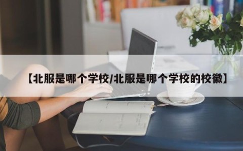 【北服是哪个学校/北服是哪个学校的校徽】
