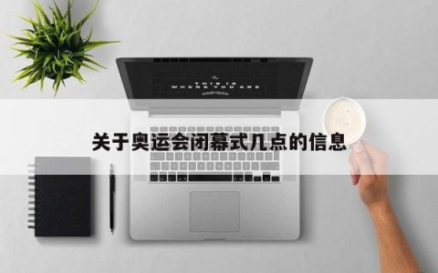 关于奥运会闭幕式几点的信息
