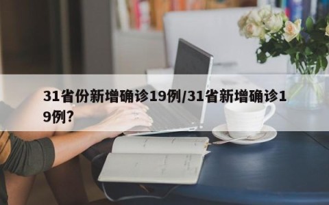 31省份新增确诊19例/31省新增确诊19例?