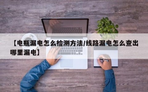 【电瓶漏电怎么检测方法/线路漏电怎么查出哪里漏电】