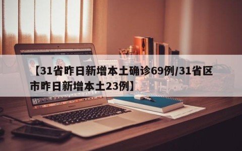 【31省昨日新增本土确诊69例/31省区市昨日新增本土23例】