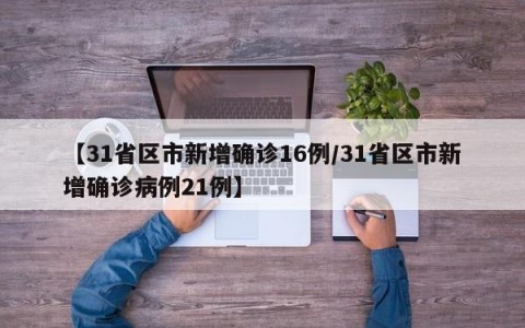 【31省区市新增确诊16例/31省区市新增确诊病例21例】