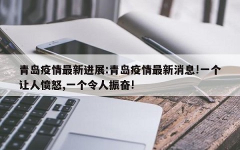 青岛疫情最新进展:青岛疫情最新消息!一个让人愤怒,一个令人振奋!