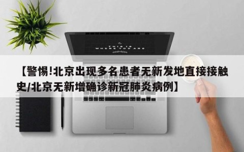【警惕!北京出现多名患者无新发地直接接触史/北京无新增确诊新冠肺炎病例】