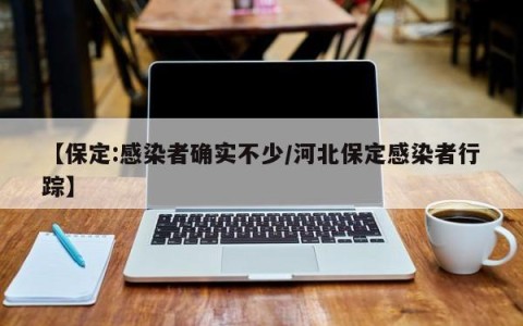 【保定:感染者确实不少/河北保定感染者行踪】