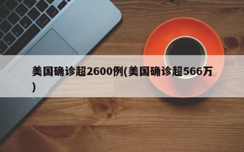 美国确诊超2600例(美国确诊超566万)