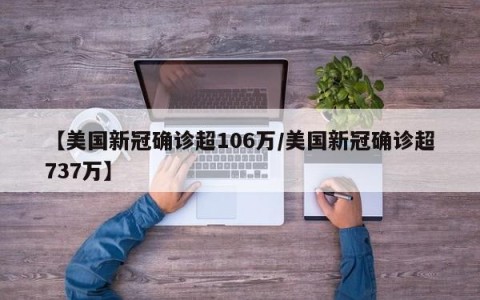 【美国新冠确诊超106万/美国新冠确诊超737万】