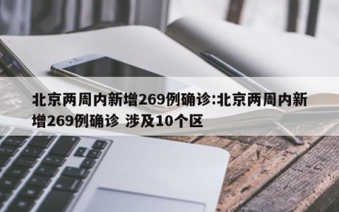 北京两周内新增269例确诊:北京两周内新增269例确诊 涉及10个区