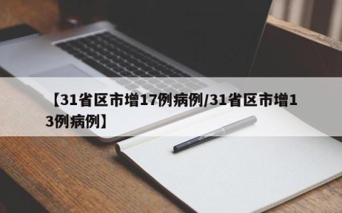 【31省区市增17例病例/31省区市增13例病例】