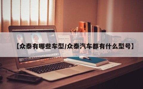 【众泰有哪些车型/众泰汽车都有什么型号】