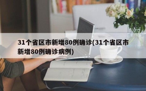 31个省区市新增80例确诊(31个省区市新增80例确诊病例)