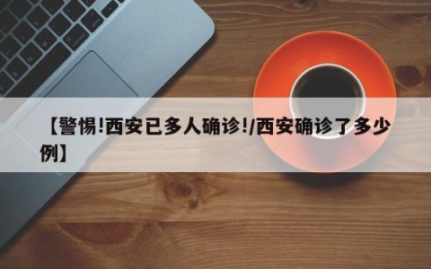 【警惕!西安已多人确诊!/西安确诊了多少例】