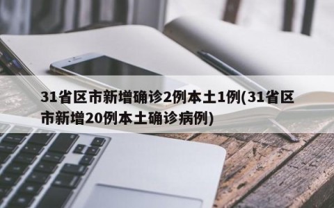 31省区市新增确诊2例本土1例(31省区市新增20例本土确诊病例)