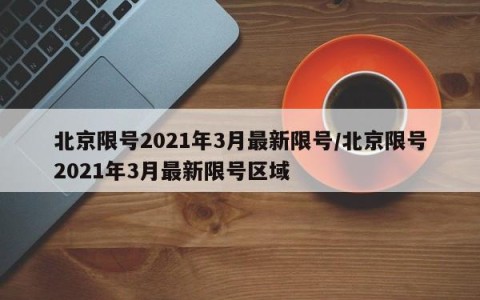 北京限号2021年3月最新限号/北京限号2021年3月最新限号区域