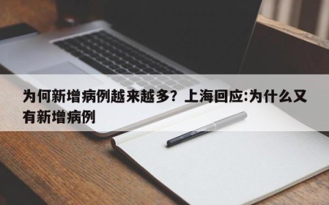为何新增病例越来越多？上海回应:为什么又有新增病例