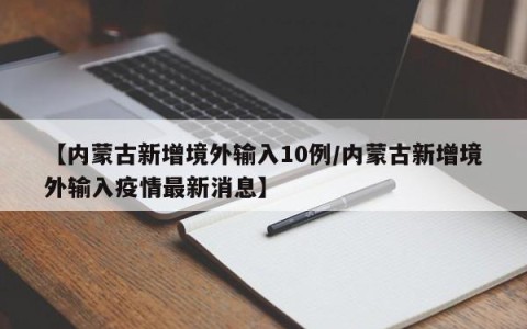 【内蒙古新增境外输入10例/内蒙古新增境外输入疫情最新消息】