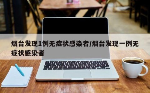 烟台发现1例无症状感染者/烟台发现一例无症状感染者
