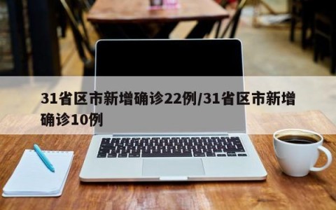 31省区市新增确诊22例/31省区市新增确诊10例