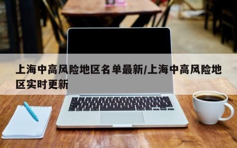 上海中高风险地区名单最新/上海中高风险地区实时更新