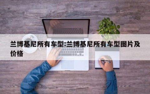 兰博基尼所有车型:兰博基尼所有车型图片及价格