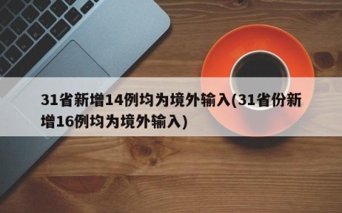 31省新增14例均为境外输入(31省份新增16例均为境外输入)