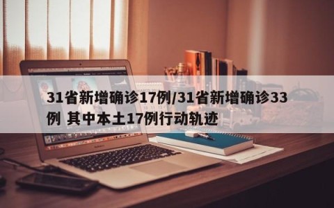 31省新增确诊17例/31省新增确诊33例 其中本土17例行动轨迹