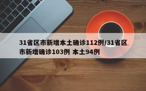 31省区市新增本土确诊112例/31省区市新增确诊103例 本土94例