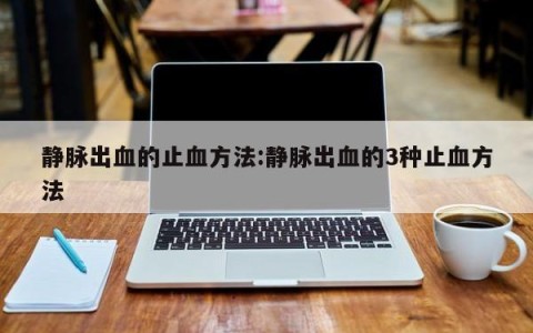 静脉出血的止血方法:静脉出血的3种止血方法