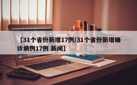 【31个省份新增17例/31个省份新增确诊病例17例 新闻】