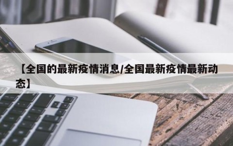 【全国的最新疫情消息/全国最新疫情最新动态】