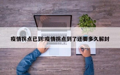疫情拐点已到:疫情拐点到了还要多久解封