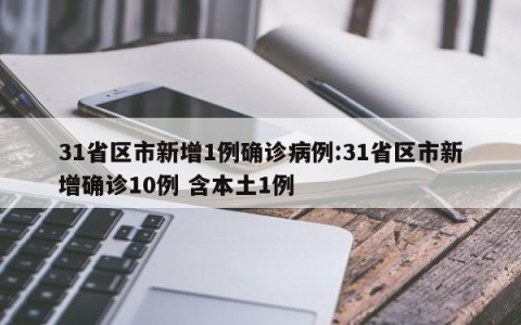 31省区市新增1例确诊病例:31省区市新增确诊10例 含本土1例