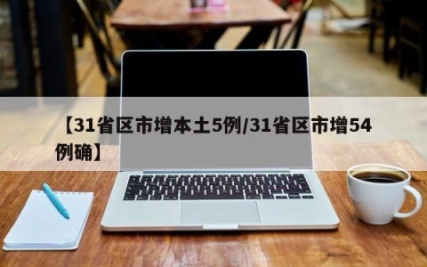【31省区市增本土5例/31省区市增54例确】