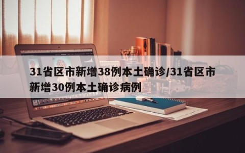 31省区市新增38例本土确诊/31省区市新增30例本土确诊病例