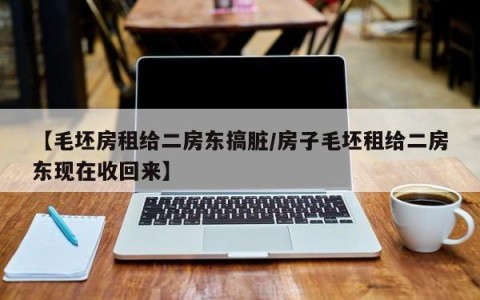 【毛坯房租给二房东搞脏/房子毛坯租给二房东现在收回来】