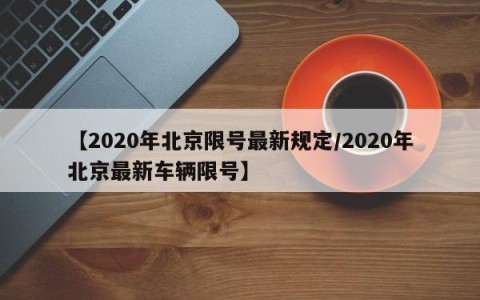 【2020年北京限号最新规定/2020年北京最新车辆限号】